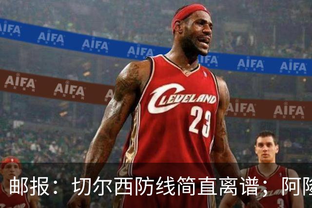 邮报：切尔西防线简直离谱；阿隆索不用埃斯特旺难免被人质疑