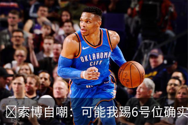 😂索博自嘲:可能我踢6号位确实不是最佳,毕竟对抗10次才赢1次